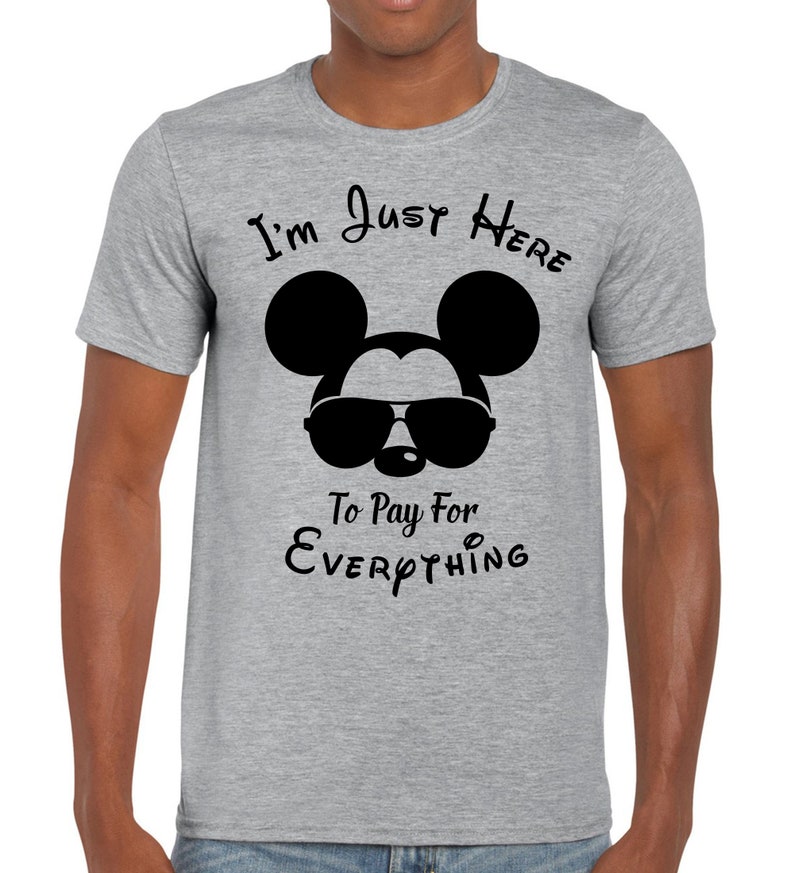 May include: A grey t-shirt featuring a black Mickey Mouse wearing sunglasses and the text "I'm Just Here To Pay For Everything".