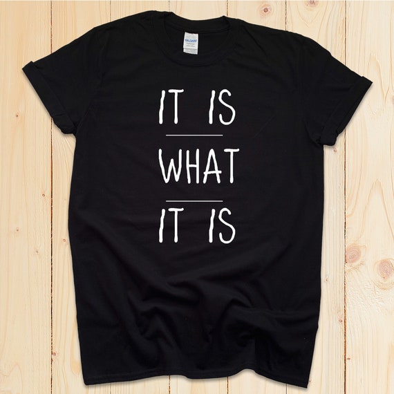It Is What It Is Shirt | Funny sarcastic t-shirt | Minimalist quote Slogan | Artsy quote Smart and Funny Quote T-shirt