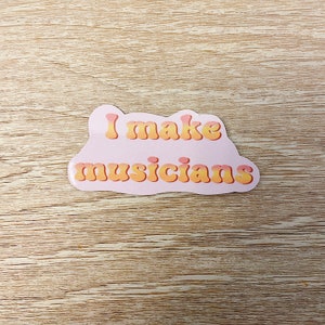 I Make Musicians Sticker, Sticker for Music Teacher, Music Teacher Sticker, Music Sticker, Music Teacher