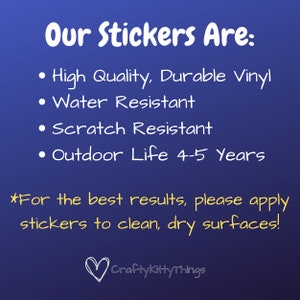 May include: White text on a blue background with the words "Our Stickers Are:" followed by a list of features: High Quality, Durable Vinyl, Water Resistant, Scratch Resistant, Outdoor Life 4-5 Years. The text "*For the best results, please apply stickers to clean, dry surfaces!" is below the list. A white heart with the text "Craftykitty Things" is at the bottom of the image.