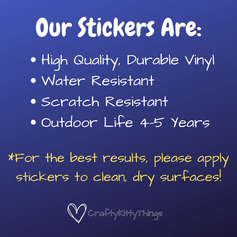 May include: White text on a blue background with the words "Our Stickers Are:" followed by a list of features: High Quality, Durable Vinyl, Water Resistant, Scratch Resistant, Outdoor Life 4-5 Years. The text "*For the best results, please apply stickers to clean, dry surfaces!" is below the list. A white heart with the text "Craftykitty Things" is at the bottom of the image.