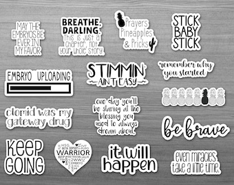 May include: A set of 14 black and white stickers with motivational and humorous sayings. The stickers feature phrases like "Breathe, Darling", "May the Embryos Be Ever in My Favor", "Clomid Was My Gateway Drug", "Keep Going", "Stimmin' Ain't Easy", "One Day You'll Be Staring at the Blessing You Used to Always Dream About", "It Will Happen", "Remember Why You Started", "Be Brave", "Even Miracles Take a Little Time", "Stick Baby Stick", "Prayers Pineapples & Pricks", and "Embryo Uploading".
