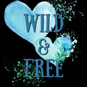 May include: A graphic design on a black background features two light blue watercolor hearts with the words "WILD & FREE" in dark blue. A blue and green feather and paint splatters add detail to the design.