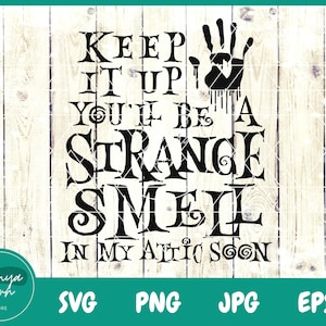 May include: Black and white graphic design with the text "Keep it up you'll be a strange smell in my attic soon". A black handprint with dripping blood is above the text.