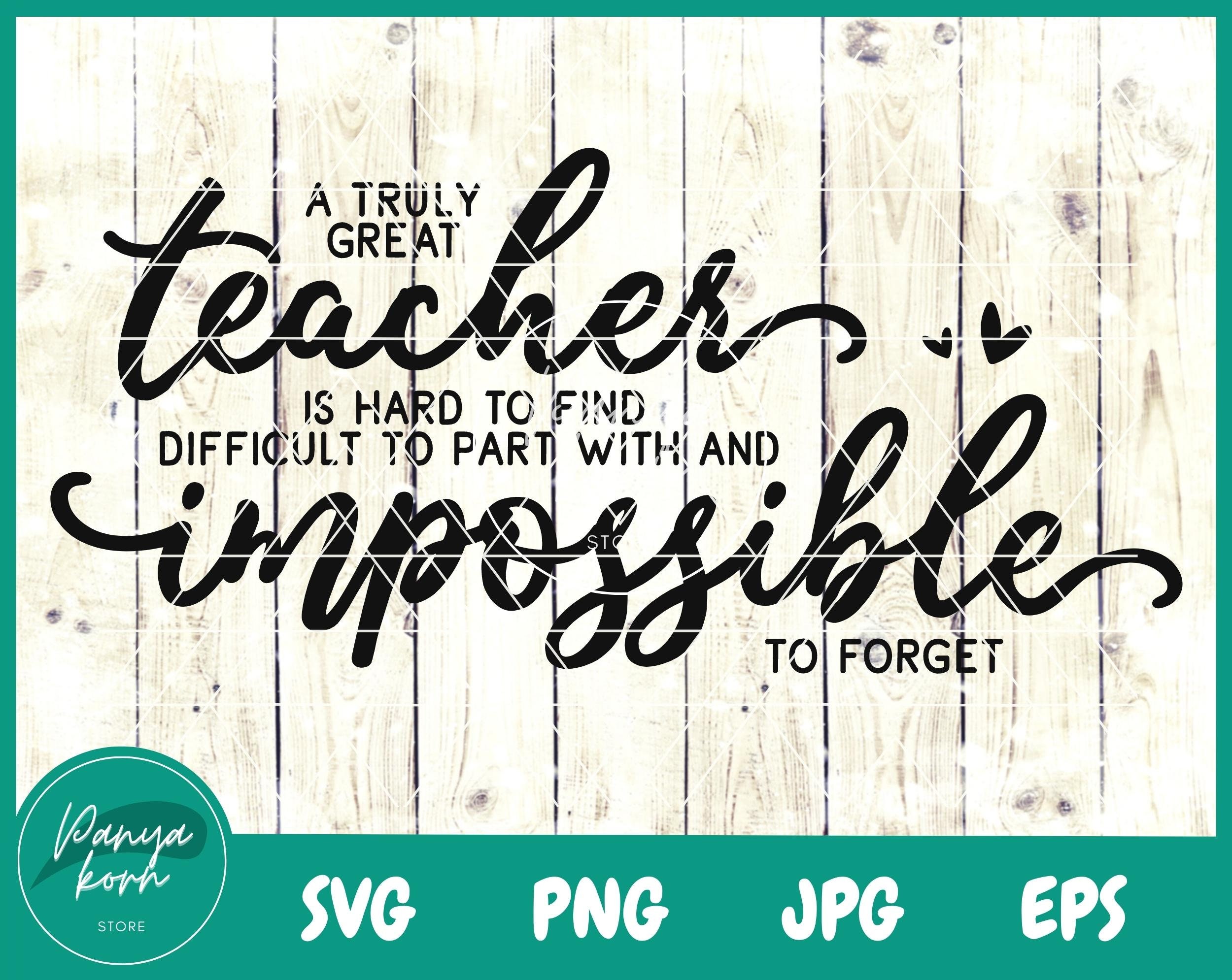 A Truly Great Teacher Is Hard To Find Difficult To Part With And Impossible To Forget SVG | Teacher Svg | Principal Svg - File for Cricut