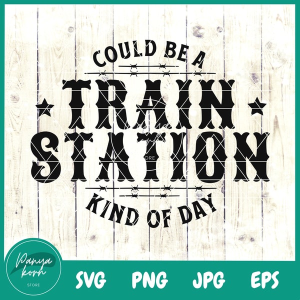 Could Be A Train Station Kind Of Day SVG | Train Station Day | Western Quotes Svg | Western Shirt | Western Png - File for Cricut