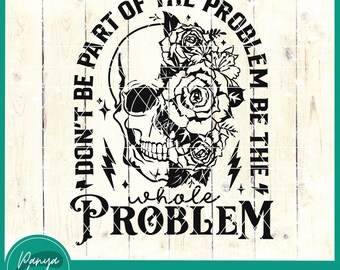 Don't Be Part Of The Problem Be The Whole Problem SVG | Motherhood Svg | Floral Skeleton Sarcastic | Sarcastic Adult Humor | Front Back Svg
