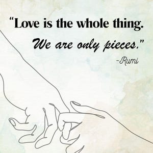 May include: Digital art print with a watercolour background and a Rumi quote: "Love is the whole thing. We are only pieces." The artwork depicts line drawings of two hands touching. The colour scheme is soft and muted, with a gentle aesthetic.