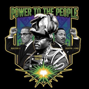 May include: Black graphic featuring portraits of Malcolm X, Marcus Garvey, and Martin Luther King Jr. with raised fists. The text "POWER TO THE PEOPLE" is at the top, with a green and yellow burst at the bottom. The background is black.