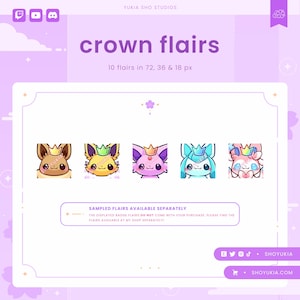 May include: Five cartoon character badge flairs with crowns. The characters are a brown Eevee, a yellow Eevee, a purple Espeon, a blue Vaporeon, and a pink Sylveon. The text "crown flairs" is at the top of the image. The text "10 flairs in 72, 36 & 18 px" is below the text "crown flairs". The text "SAMPLED FLAIRS AVAILABLE SEPARATELY" is in a banner at the bottom of the image. The text "THE DISPLAYED BADGE FLAIRS DO NOT COME WITH YOUR PURCHASE, PLEASE FIND THE FLAIRS AVAILABLE AT MY SHOP SEPARATELY!" is below the banner. The text "SHOYUKIA" is at the bottom right of the image. The text "SHOYUKIA.COM" is below the text "SHOYUKIA".