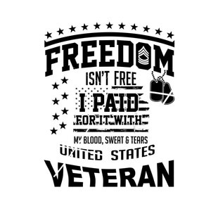 May include: Black and white graphic design with the text "FREEDOM ISN'T FREE I PAID FOR IT WITH MY BLOOD, SWEAT & TEARS UNITED STATES VETERAN".