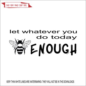 May include: Black and white graphic design with a bee and the text "let whatever you do today ENOUGH".