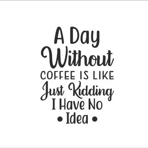 Puede incluir: Un diseño de tipografía en blanco y negro con el texto "A Day Without Coffee Is Like Just Kidding I Have No Idea."