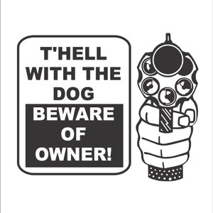 May include: Black and white sign with the text "T'hell with the dog Beware of owner!" and a black and white illustration of a hand holding a revolver.