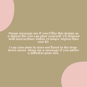 May include: A green and pink background with white text that reads: "Please message me if you'd like this design as a digital file you can print yourself. I'll respond with instructions within 24 hours. Digital files cost $5. I can also print in sizes not listed in the drop-down menu. Shoot me a message if you prefer a different print size."