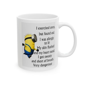 May include: White ceramic mug featuring a yellow minion cartoon character running. The mug has black text that reads: "I exercised once, but found out I was allergic to it! My skin flushed and my heart raced. I got sweaty and short of breath. Very dangerous!"