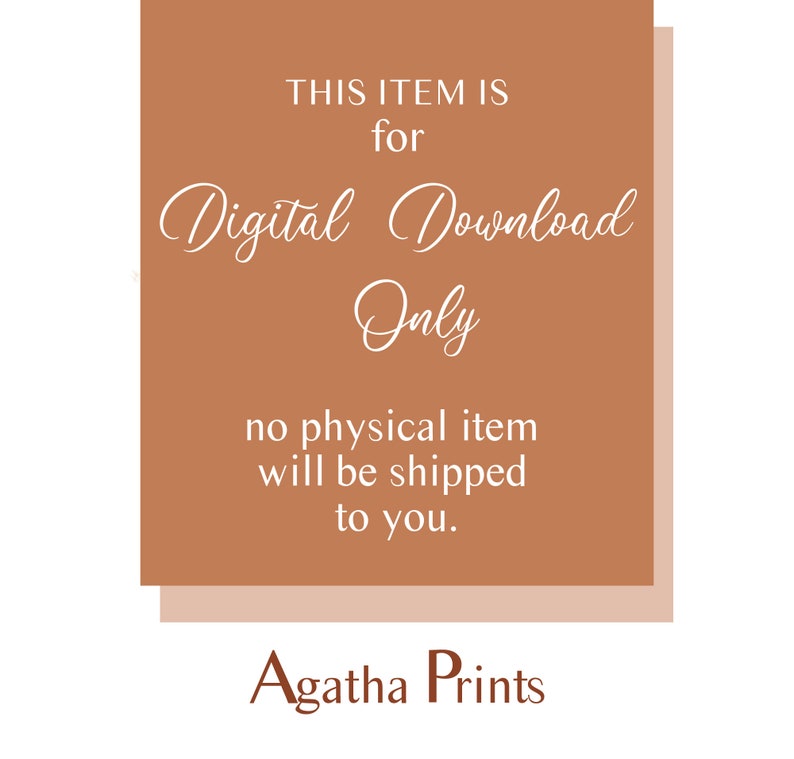 May include: A digital download notice with a brown background and white text. The text reads "THIS ITEM IS for Digital Download Only no physical item will be shipped to you. Agatha Prints".