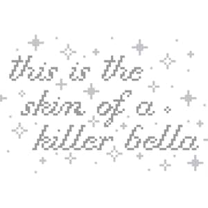 May include: A pixelated design on a white background features the phrase "this is the skin of a killer bella" in gray, surrounded by small star shapes. The text is in a cursive font.