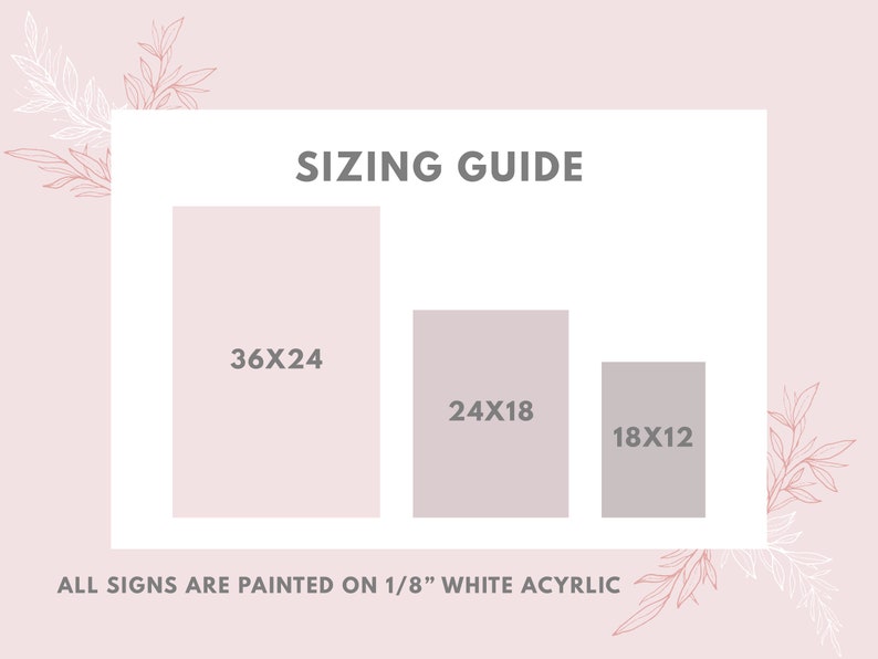 May include: Sizing guide for signs with three different sizes: 36x24 inches, 24x18 inches, and 18x12 inches. All signs are painted on 1/8" white acrylic.