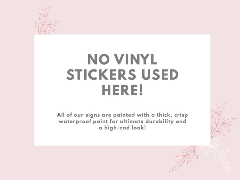 May include: White sign with gray text that reads "NO VINYL STICKERS USED HERE!"  All of our signs are painted with a thick, crisp waterproof paint for ultimate durability and a high-end look!
