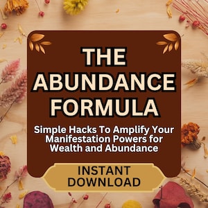 May include: A digital download graphic with the text "THE ABUNDANCE FORMULA" in white and black. The graphic also includes the text "Simple Hacks To Amplify Your Manifestation Powers for Wealth and Abundance" and "INSTANT DOWNLOAD". The background is a wooden surface with dried flowers.
