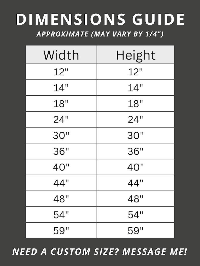 May include: A dimensions guide with width and height measurements in inches, ranging from 12" to 59". The text "DIMENSIONS GUIDE" and "APPROXIMATE (MAY VARY BY 1/4")" are at the top. The text "NEED A CUSTOM SIZE? MESSAGE ME!" is at the bottom.