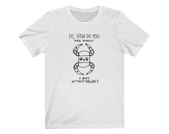 Hi How Do You Make Yourself a Body Without Organs Deleuze and Guattari Philosophy T-shirt (Extra Colors)