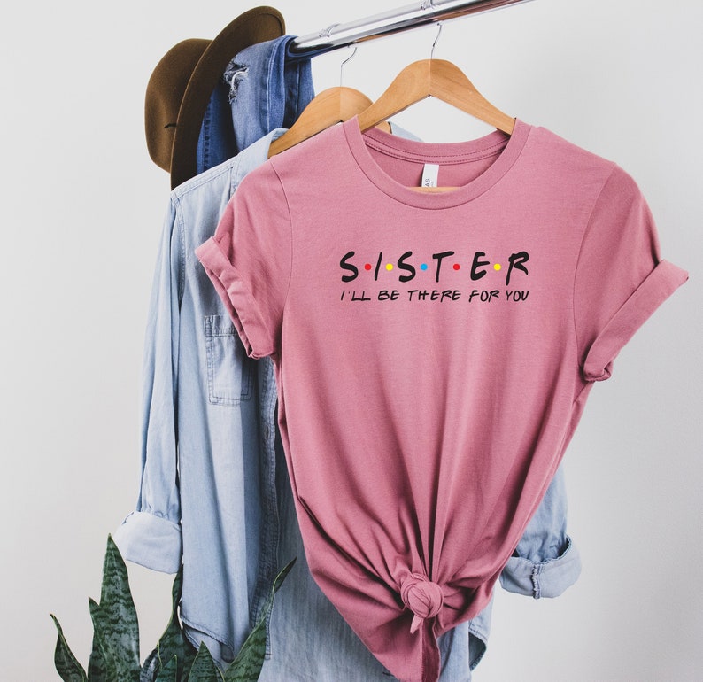 Friends T-shirt Friends Tv Show Big Sis Shirt Sister T Shirt Sister Shirt Sister I/'ll be there for you Gift For Sister Sister Friends