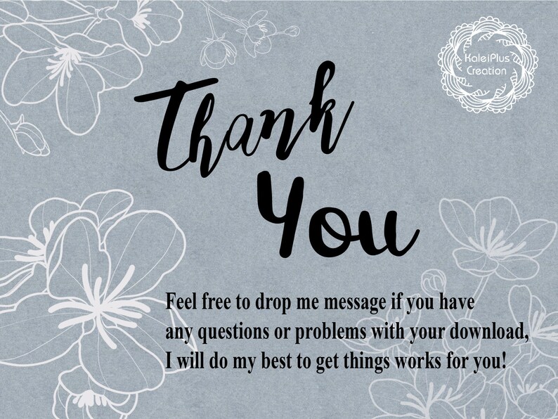 May include: A thank you card with a floral design and the text "Thank You". The card also includes the text "Feel free to drop me message if you have any questions or problems with your download, I will do my best to get things works for you!" and the text "KaleiPlus Creation".