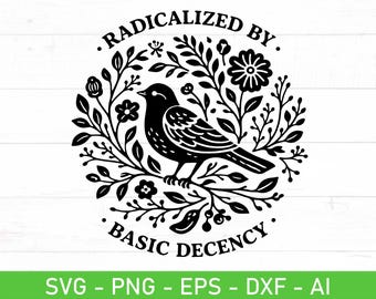 Radicalized By Basic Decency SVG PNG, Floral Bird Quote Design, Snarky Statement Cricut Cut File