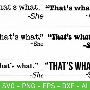 May include: A digital download of three variations of the quote "That's what." in black text on a white background. The quote is attributed to "She" in each variation. The first variation is in a standard font, the second is in a bold font, and the third is in all caps.