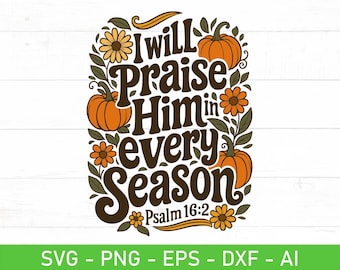 I Will Praise Him In Every Season Psalm 16:2 SVG PNG, Floral Christian Fall Quote, Faith Bible verse