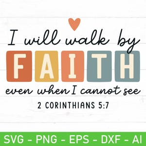 May include: A digital design with the text "I will walk by FAITH even when I cannot see 2 CORINTHIANS 5:7". The word "FAITH" is in colorful square blocks. A small orange heart is above the text. The bottom of the image has the text "SVG - PNG - EPS - DXF - AI".