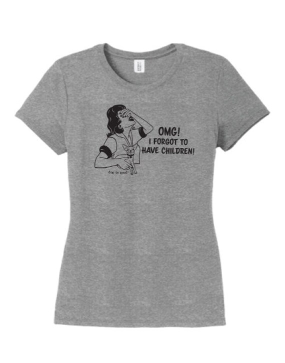 OMG I forgot to have children, T-shirt, Dog is Good, Gift, Dog, Dog Mom