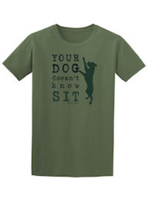 Your Dog Doesn't Know Sit T-Shirt, Dog is Good, Gift, Dog, Walking, Dog Training, Dog Dad