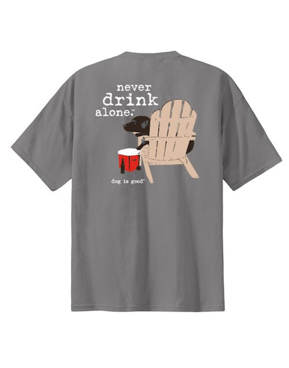 Never Drink Alone, Dog T-shirt, Dog is Good, Gift, Dog, Drinking