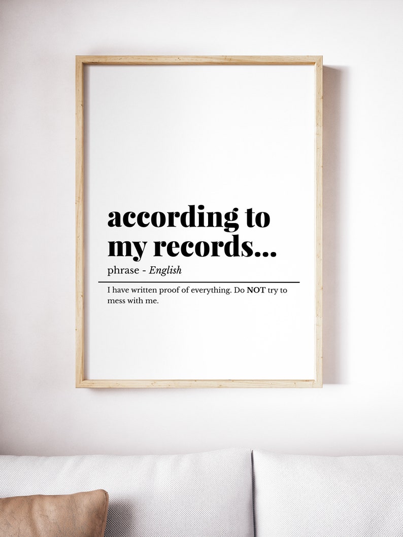 K&ouml;nnte beinhalten: Ein gerahmter Druck mit wei&szlig;em Hintergrund und schwarzem Text, der "according to my records..." lautet. Der Text ist als Phrase im Englischen definiert und lautet "I have written proof of everything. Do NOT try to mess with me."
