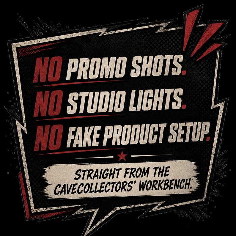 May include: A black graphic sign with a jagged border featuring red and white text that reads: NO PROMO SHOTS. NO STUDIO LIGHTS. NO FAKE PRODUCT SETUP. STRAIGHT FROM THE CAVECOLLECTORS' WORKBENCH. The design includes a small red star and distressed textures.