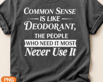 Common Sense Is Like Deodorant the People Who Need It Most Never Use It SVG PNG, Funny Sarcastic Quote Design, Snarky Humor Svg Clipart