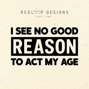 Je ne vois aucune bonne raison d'agir selon mon âge SVG PNG | Conception drôle de chemise d'humour adulte | Graphique de citation sarcastique | Fichier Cricut & Sublimation