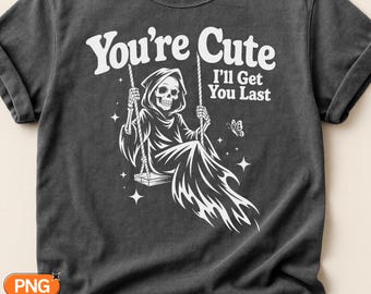 You're Cute I'll Get You Last SVG PNG, Funny Grim Reaper Quote Design, Sarcastic Halloween Death Cut File, Dark Humor Cricut