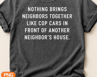 Nothing Brings Neighbors Together Like Cop Cars In Front Of Another Neighbors House SVG PNG, Funny Neighborhood Quote, Sarcastic Design