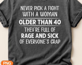 Never Pick A Fight With A Woman Older Than 40 Theyre Full Of Rage And Sick Of Everyones Crap SVG Png, Funny Birthday Quote, Sassy Womens