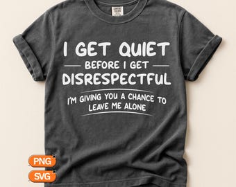 I Get Quiet Before I Get Disrespectful I'm Giving You A Chance To Leave Me Alone SVG, Funny Sarcastic Quote PNG, Cricut Silhouette Design