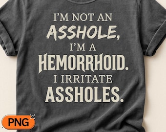 Hemorrhoid Quote SVG, I'm Not An Asshole I'm A Hemorrhoid I Irritate Assholes PNG, Funny Sarcastic Saying, Cricut Sublimation