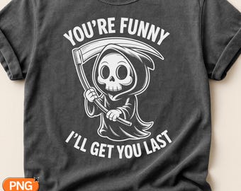 You're Funny I'll Get You Last SVG PNG, Funny Grim Reaper Quote Design, Sarcastic Halloween Death Cut File, Dark Humor Cricut