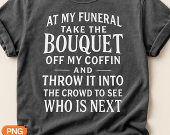 At My Funeral Take The Bouquet Off My Coffin SVG PNG, Funny Dark Humor Quote, Throw It To See Who Is Next Design, Cricut Silhouette