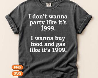 I Don't Wanna Party Like It's 1999 SVG, Funny Inflation Quote PNG, Sarcastic Cost Of Living Saying, Adult Humor Cricut Silhouette Design
