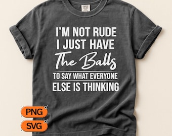 I’m Not Rude I Just Have The Balls To Say What Everyone Else Is Thinking, Funny Quote SVG PNG, Sarcastic Design Clipart