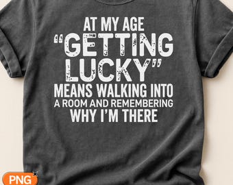 At My Age Getting Lucky Means Walking Into A Room SVG PNG, Funny Aging Quote, Sarcastic Senior Humor Design, Snarky Birthday Gift